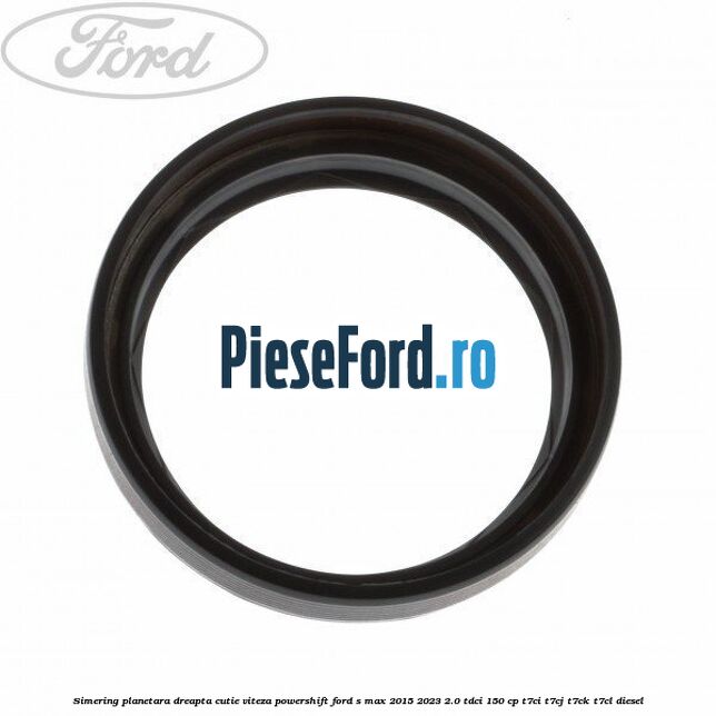 Simering planetara dreapta cutie viteza PowerShift Ford S-Max 2015-2023 2.0 TDCi 150 cp T7CI, T7CJ, T7CK, T7CL diesel