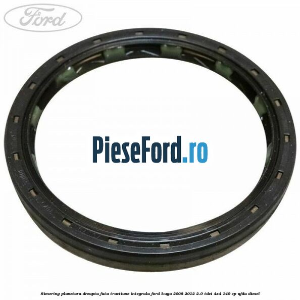 Simering planetara dreapta fata tractiune integrala Ford Kuga 2008-2012 2.0 TDCI 4x4 140 cp UFDA diesel