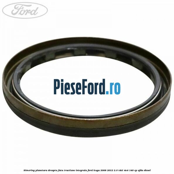 Simering planetara dreapta fata tractiune integrala Ford Kuga 2008-2012 2.0 TDCI 4x4 140 cp Simering planetara dreapta fata tractiune integrala Ford Kuga 2008-2012 2.0 TDCI 4x4 140 cp UFDA diesel