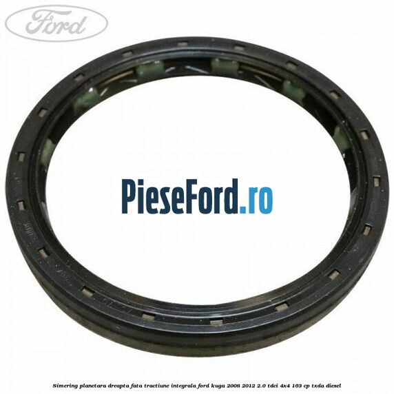 Simering planetara dreapta fata tractiune integrala Ford Kuga 2008-2012 2.0 TDCI 4x4 163 cp TXDA diesel