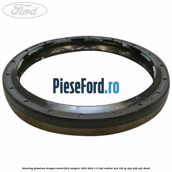 Simering planetara dreapta MMT6 Ford EcoSport 2019-2023 1.5 TDCi EcoBlue 4x4 125 cp Simering planetara dreapta MMT6 Ford EcoSport 2019-2023 1.5 TDCi EcoBlue 4x4 125 cp ZTJA, ZTJB, ZTJC diesel