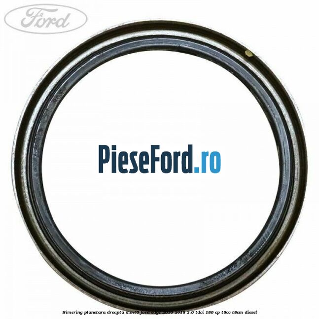 Simering planetara dreapta MMT6 Ford Edge 2016-2018 2.0 TDCi 180 cp T8CC, T8CM diesel