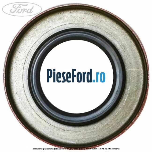 Simering planetara fata cutie 4 trepte Ford Fiesta 1989-1996 1.4 71 cp F6E benzina