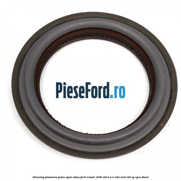 Simering planetara punte spate DANA Ford Transit 2006-2014 2.2 TDCi RWD 125 cp CYRA diesel