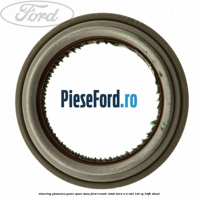 Simering planetara punte spate DANA Ford Transit 2006-2014 2.4 TDCi 140 cp Simering planetara punte spate DANA Ford Transit 2006-2014 2.4 TDCi 140 cp H9FB diesel