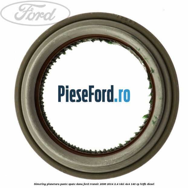 Simering planetara punte spate DANA Ford Transit 2006-2014 2.4 TDCi 4x4 140 cp Simering planetara punte spate DANA Ford Transit 2006-2014 2.4 TDCi 4x4 140 cp H9FB diesel