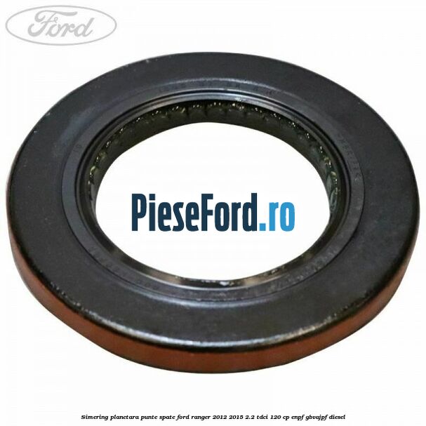 Simering planetara punte spate Ford Ranger 2012-2015 2.2 TDCi 120 cp ENPF, GBVAJPF diesel