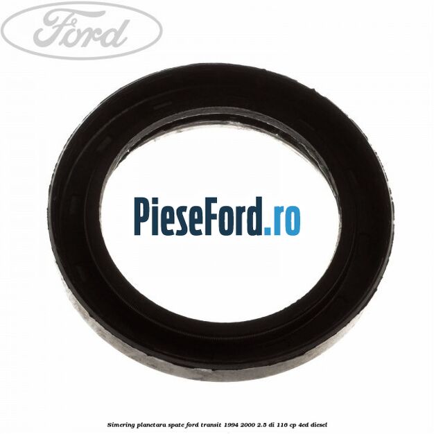 Simering planetara spate Ford Transit 1994-2000 2.5 DI 116 cp Simering planetara spate Ford Transit 1994-2000 2.5 DI 116 cp 4ED diesel