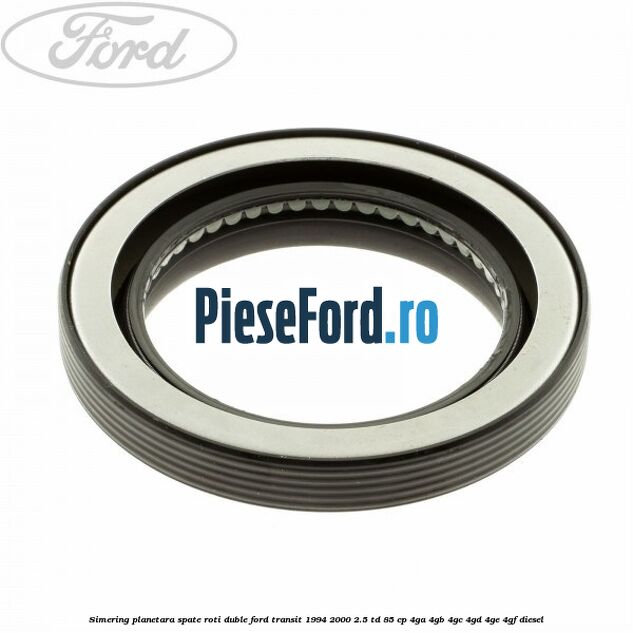 Simering planetara spate roti duble Ford Transit 1994-2000 2.5 TD 85 cp 4GA, 4GB, 4GC, 4GD, 4GE, 4GF diesel