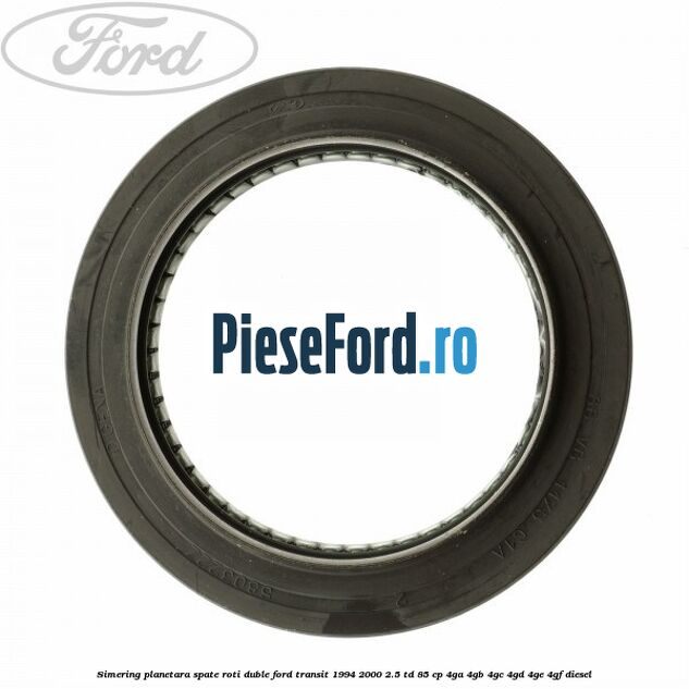 Simering planetara spate roti duble Ford Transit 1994-2000 2.5 TD 85 cp 4GA, 4GB, 4GC, 4GD, 4GE, 4GF diesel