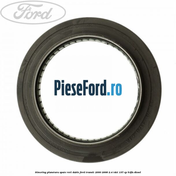 Simering planetara spate roti duble Ford Transit 2000-2006 2.4 TDCi 137 cp H9FA diesel