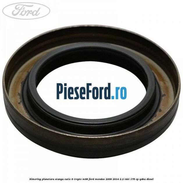 Simering planetara stanga cutie 6 trepte M66 Ford Mondeo 2008-2014 2.2 TDCi 175 cp Q4BA diesel