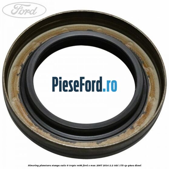 Simering planetara stanga cutie 6 trepte M66 Ford S-Max 2007-2014 2.2 TDCi 175 cp Q4WA diesel