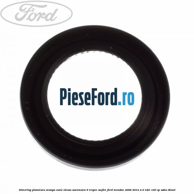 Simering planetara stanga cutie viteza automata 6 trepte AWF21 Ford Mondeo 2008-2014 2.0 TDCi 130 cp AZBA diesel