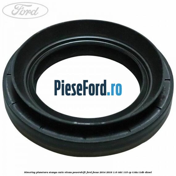 Simering planetara stanga cutie viteza PowerShift Ford Focus 2014-2018 1.6 TDCi 115 cp T1DA, T1DB diesel