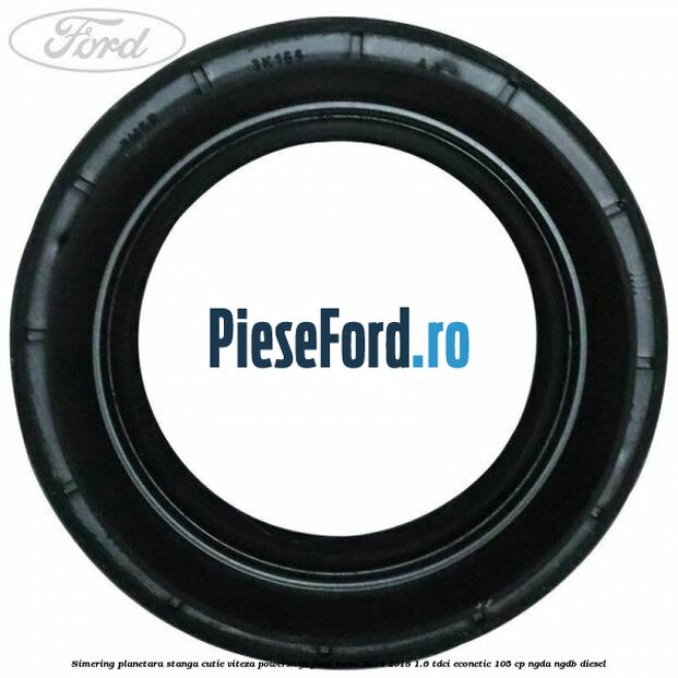 Simering planetara stanga cutie viteza PowerShift Ford Focus 2014-2018 1.6 TDCi ECOnetic 105 cp Simering planetara stanga cutie viteza PowerShift Ford Focus 2014-2018 1.6 TDCi ECOnetic 105 cp NGDA, NGDB diesel