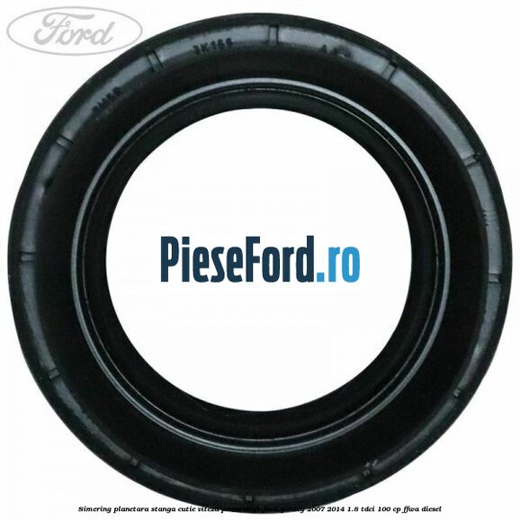 Simering planetara stanga cutie viteza PowerShift Ford Galaxy 2007-2014 1.8 TDCi 100 cp Simering planetara stanga cutie viteza PowerShift Ford Galaxy 2007-2014 1.8 TDCi 100 cp FFWA diesel