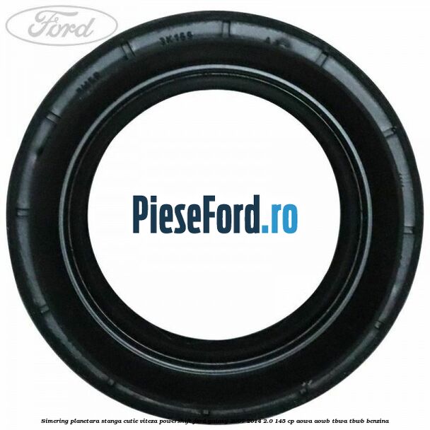 Simering planetara stanga cutie viteza PowerShift Ford Galaxy 2007-2014 2.0 145 cp Simering planetara stanga cutie viteza PowerShift Ford Galaxy 2007-2014 2.0 145 cp AOWA, AOWB, TBWA, TBWB benzina