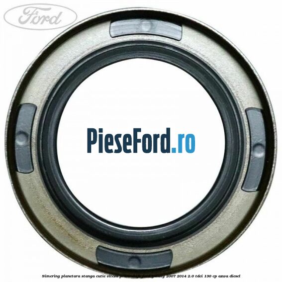 Simering planetara stanga cutie viteza PowerShift Ford Galaxy 2007-2014 2.0 TDCi 130 cp AZWA diesel