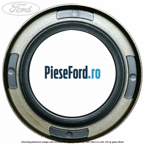 Simering planetara stanga cutie viteza PowerShift Ford Galaxy 2007-2014 2.2 TDCi 175 cp Q4WA diesel