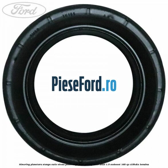 Simering planetara stanga cutie viteza PowerShift Ford Galaxy 2015-2023 1.5 EcoBoost 165 cp C15HDTX benzina