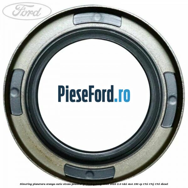 Simering planetara stanga cutie viteza PowerShift Ford Galaxy 2015-2023 2.0 TDCi 4x4 150 cp T7CI, T7CJ, T7CL diesel