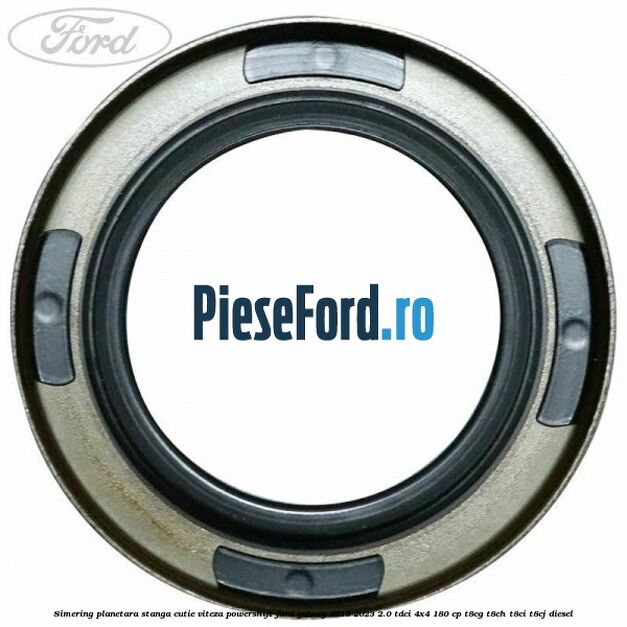 Simering planetara stanga cutie viteza PowerShift Ford Galaxy 2015-2023 2.0 TDCi 4x4 180 cp T8CG, T8CH, T8CI, T8CJ diesel