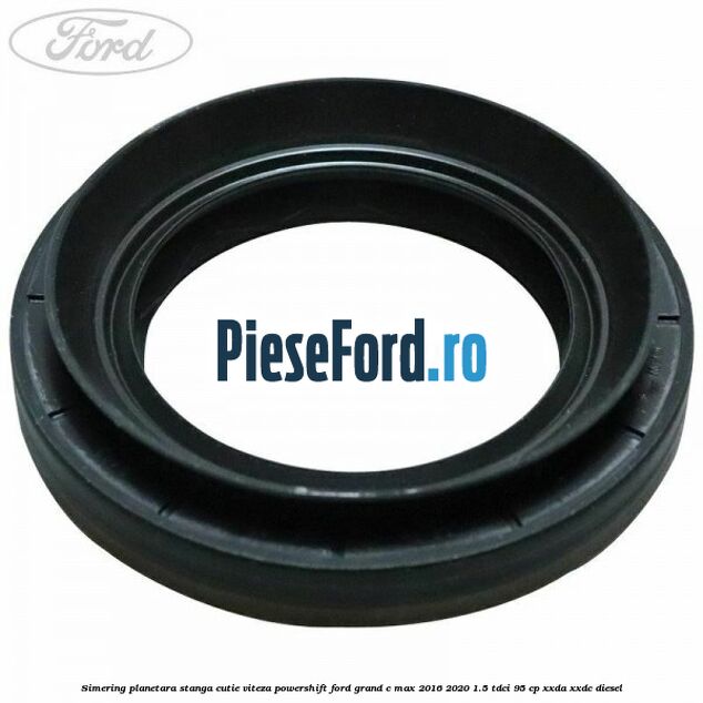 Simering planetara stanga cutie viteza PowerShift Ford Grand C-Max 2016-2020 1.5 TDCi 95 cp XXDA, XXDC diesel