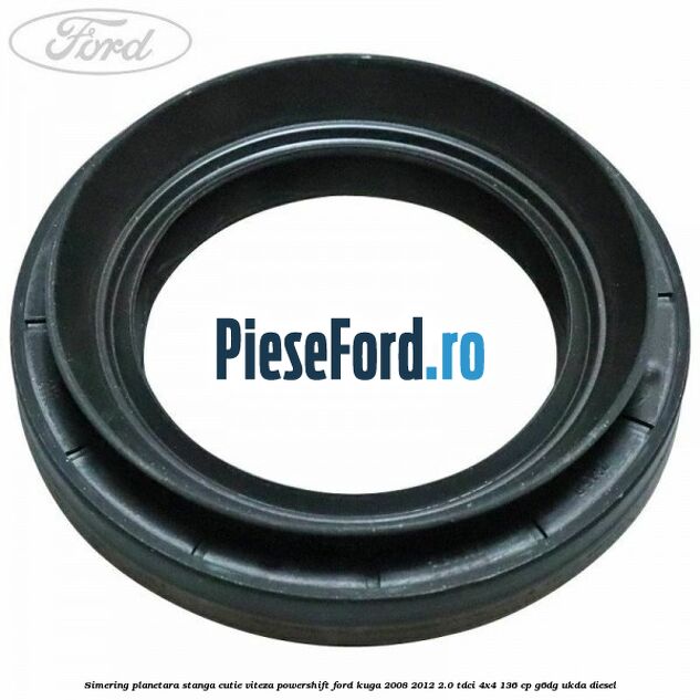 Simering planetara stanga cutie viteza PowerShift Ford Kuga 2008-2012 2.0 TDCi 4x4 136 cp G6DG, UKDA diesel