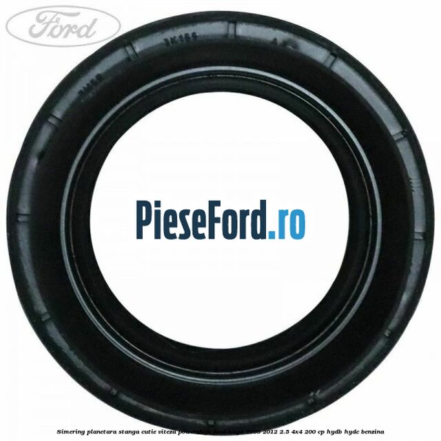 Simering planetara stanga cutie viteza PowerShift Ford Kuga 2008-2012 2.5 4x4 200 cp HYDB, HYDC benzina