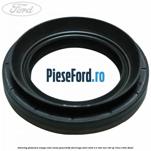 Simering planetara stanga cutie viteza PowerShift Ford Kuga 2013-2016 2.0 TDCi 4x4 150 cp T7MA, T7MB diesel