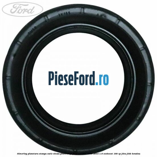 Simering planetara stanga cutie viteza PowerShift Ford Mondeo 2008-2014 1.6 EcoBoost 160 cp Simering planetara stanga cutie viteza PowerShift Ford Mondeo 2008-2014 1.6 EcoBoost 160 cp JTBA, JTBB benzina