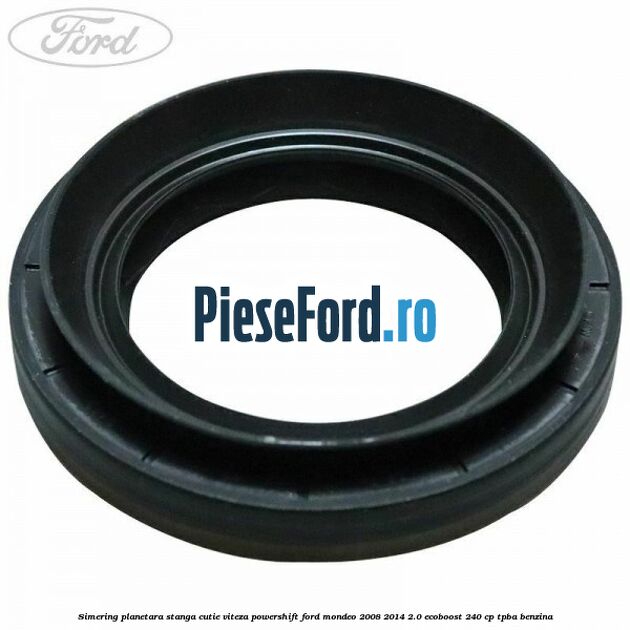 Simering planetara stanga cutie viteza PowerShift Ford Mondeo 2008-2014 2.0 EcoBoost 240 cp TPBA benzina