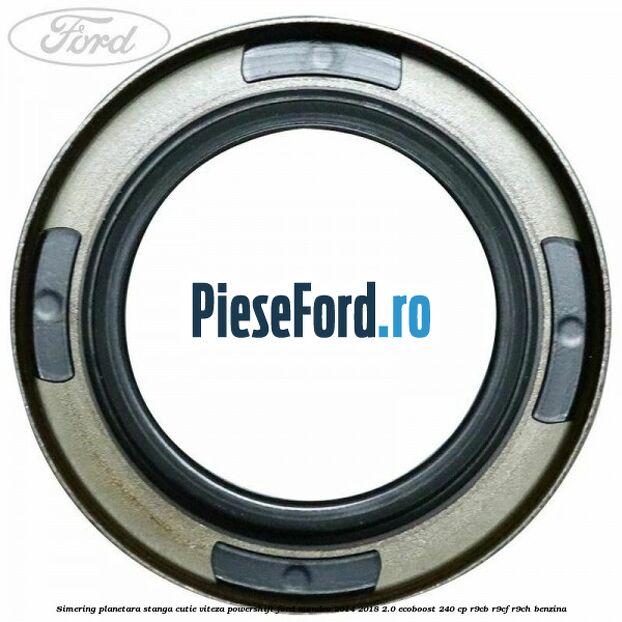 Simering planetara stanga cutie viteza PowerShift Ford Mondeo 2014-2018 2.0 EcoBoost 240 cp R9CB, R9CF, R9CH benzina