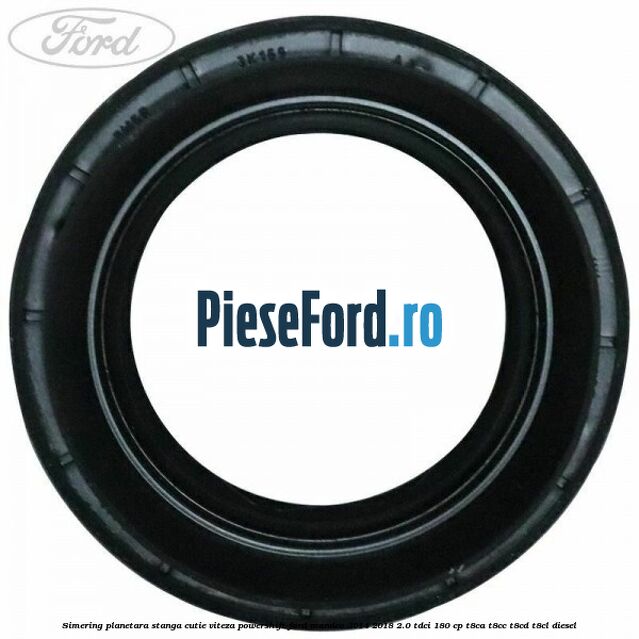 Simering planetara stanga cutie viteza PowerShift Ford Mondeo 2014-2018 2.0 TDCi 180 cp T8CA, T8CC, T8CD, T8CL diesel