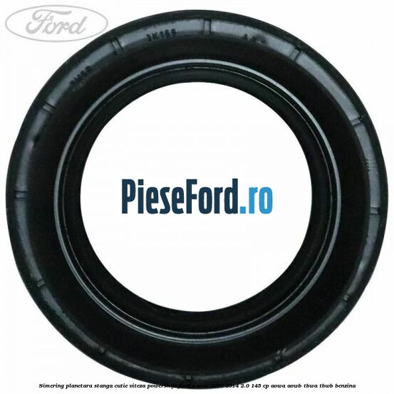 Simering planetara stanga cutie viteza PowerShift Ford S-Max 2007-2014 2.0 145 cp AOWA, AOWB, TBWA, TBWB benzina