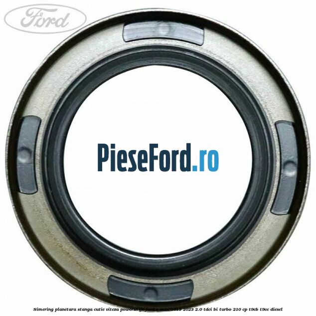 Simering planetara stanga cutie viteza PowerShift Ford S-Max 2015-2023 2.0 TDCi BI-Turbo 210 cp T9CB, T9CC diesel