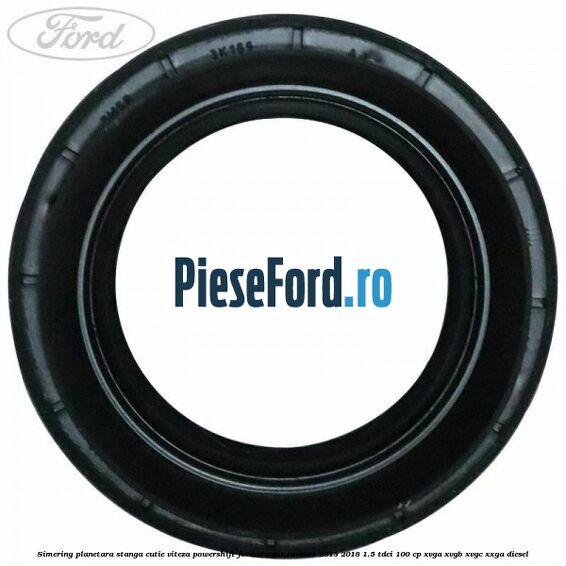 Simering planetara stanga cutie viteza PowerShift Ford Transit Connect 2013-2018 1.5 TDCi 100 cp XVGA, XVGB, XVGC, XXGA diesel