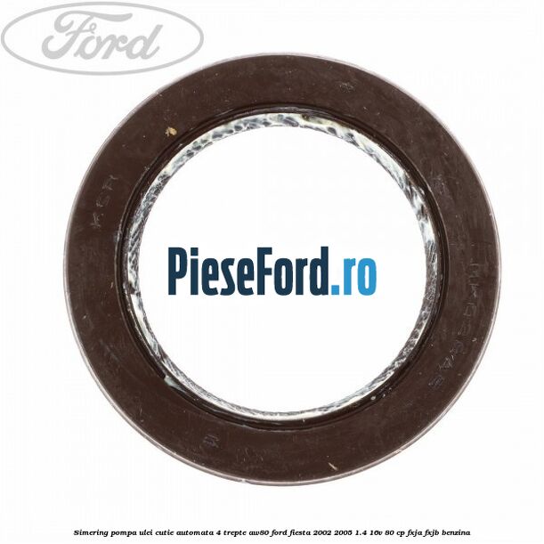 Simering pompa ulei cutie automata 4 trepte AW80 Ford Fiesta 2002-2005 1.4 16V 80 cp FXJA, FXJB benzina