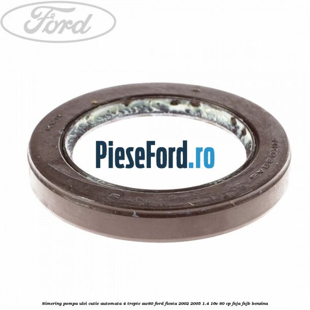 Simering pompa ulei cutie automata 4 trepte AW80 Ford Fiesta 2002-2005 1.4 16V 80 cp FXJA, FXJB benzina