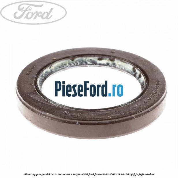 Simering pompa ulei cutie automata 4 trepte AW80 Ford Fiesta 2005-2008 1.4 16V 80 cp Simering pompa ulei cutie automata 4 trepte AW80 Ford Fiesta 2005-2008 1.4 16V 80 cp FXJA, FXJB benzina