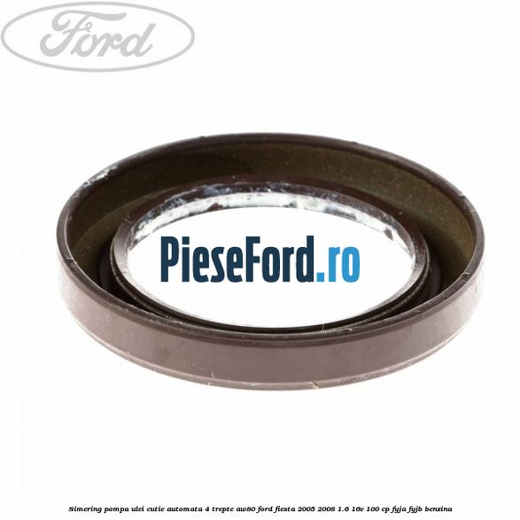 Simering pompa ulei cutie automata 4 trepte AW80 Ford Fiesta 2005-2008 1.6 16V 100 cp Simering pompa ulei cutie automata 4 trepte AW80 Ford Fiesta 2005-2008 1.6 16V 100 cp FYJA, FYJB benzina