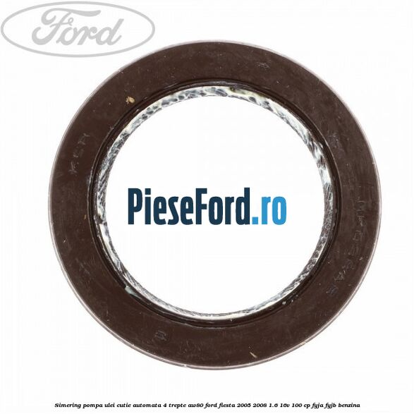 Simering pompa ulei cutie automata 4 trepte AW80 Ford Fiesta 2005-2008 1.6 16V 100 cp Simering pompa ulei cutie automata 4 trepte AW80 Ford Fiesta 2005-2008 1.6 16V 100 cp FYJA, FYJB benzina