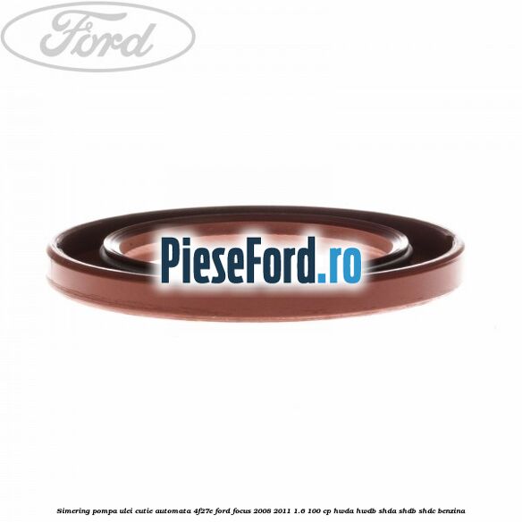 Simering pompa ulei cutie automata 4F27E Ford Focus 2008-2011 1.6 100 cp Simering pompa ulei cutie automata 4F27E Ford Focus 2008-2011 1.6 100 cp HWDA, HWDB, SHDA, SHDB, SHDC benzina