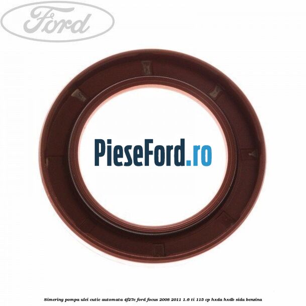 Simering pompa ulei cutie automata 4F27E Ford Focus 2008-2011 1.6 Ti 115 cp HXDA, HXDB, SIDA benzina