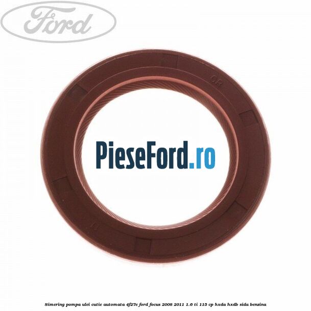 Simering pompa ulei cutie automata 4F27E Ford Focus 2008-2011 1.6 Ti 115 cp HXDA, HXDB, SIDA benzina