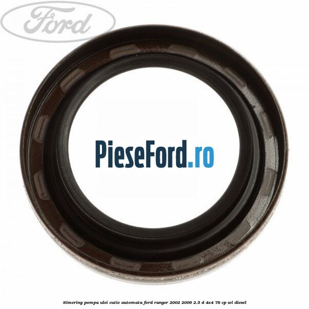 Simering pompa ulei cutie automata Ford Ranger 2002-2006 2.5 D 4x4 78 cp WL diesel