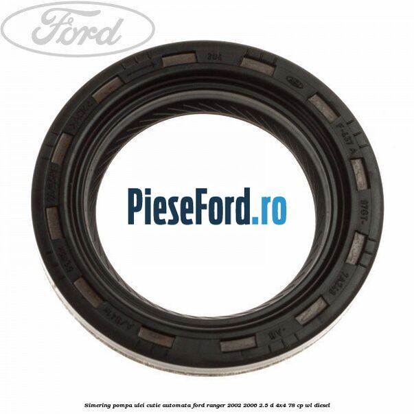 Simering pompa ulei cutie automata Ford Ranger 2002-2006 2.5 D 4x4 78 cp WL diesel