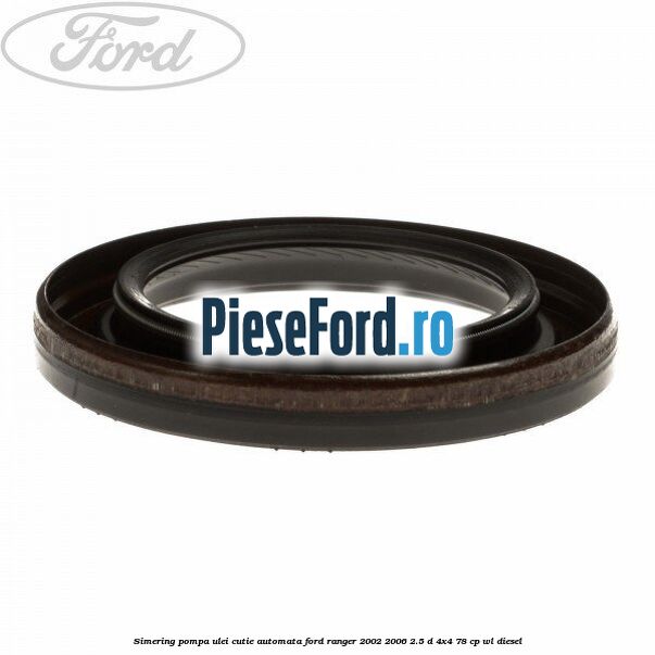 Simering pompa ulei cutie automata Ford Ranger 2002-2006 2.5 D 4x4 78 cp WL diesel