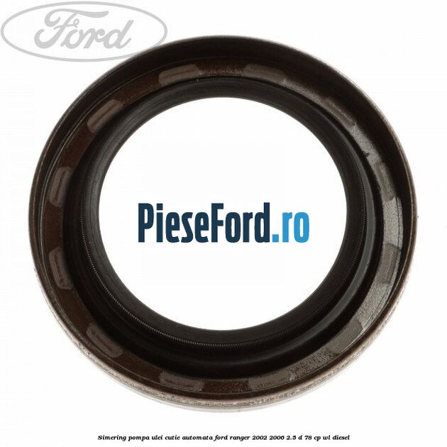 Simering pompa ulei cutie automata Ford Ranger 2002-2006 2.5 D 78 cp WL diesel
